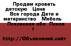 Продам кровать детскую › Цена ­ 2 000 - Все города Дети и материнство » Мебель   . Псковская обл.,Псков г.